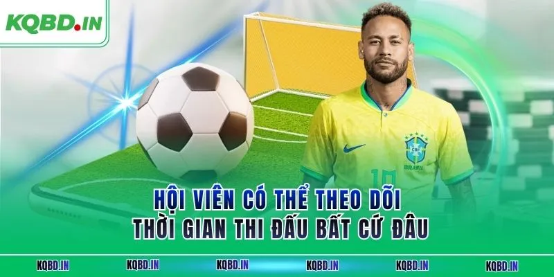 KQBD IN - Nhận định, kết quả bóng đá hôm nay trực tiếp 24h 29 Hội viên có thể theo dõi thời gian thi đấu bất cứ đâu